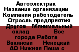 Автоэлектрик › Название организации ­ Компания-работодатель › Отрасль предприятия ­ Другое › Минимальный оклад ­ 70 000 - Все города Работа » Вакансии   . Ненецкий АО,Нижняя Пеша с.